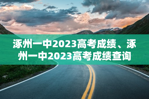 涿州一中2023高考成绩、涿州一中2023高考成绩查询