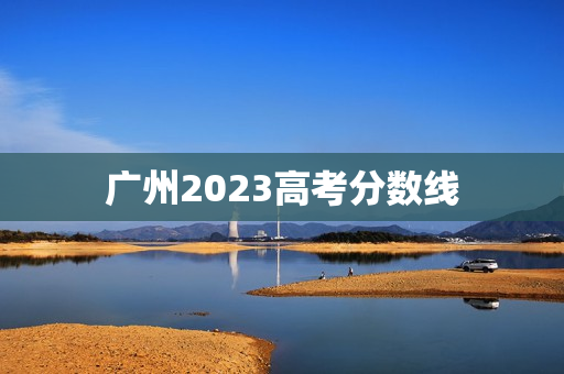 广州2023高考分数线