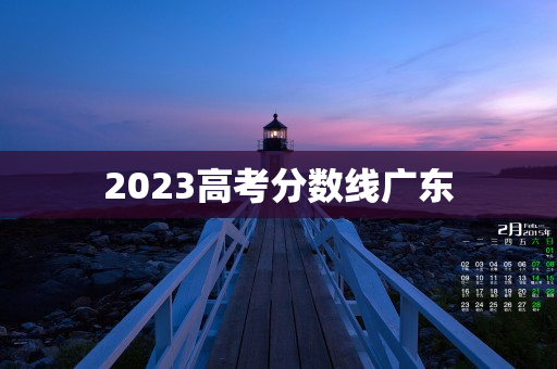 2023高考分数线广东