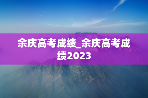 余庆高考成绩_余庆高考成绩2023
