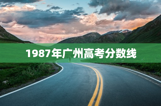 1987年广州高考分数线