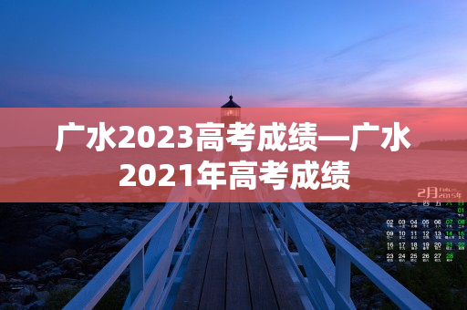 广水2023高考成绩—广水2021年高考成绩