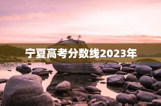 宁夏高考分数线2023年