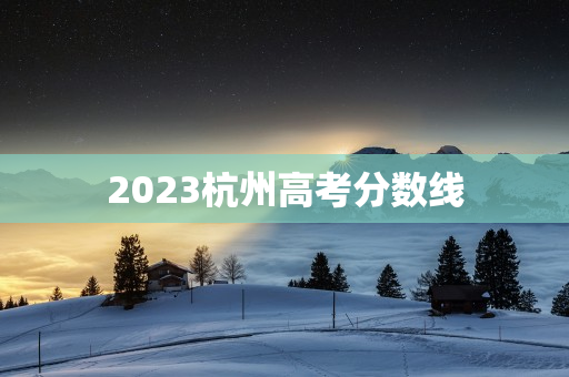 2023杭州高考分数线